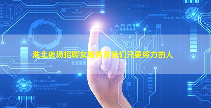 淮北夜场招聘女服务员我们只要努力的人